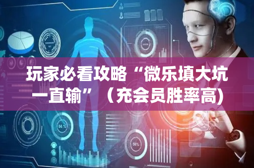 玩家必看攻略“微乐填大坑一直输”（充会员胜率高)