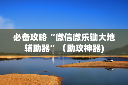 必备攻略“微信微乐锄大地辅助器”（助攻神器)