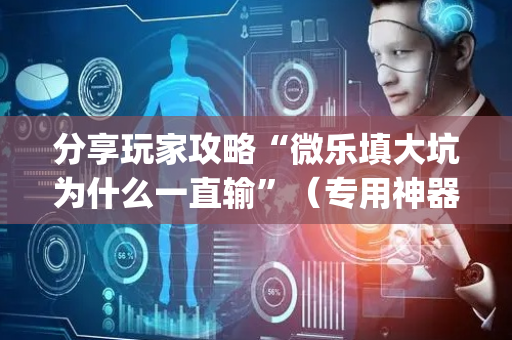 分享玩家攻略“微乐填大坑为什么一直输”（专用神器下载)