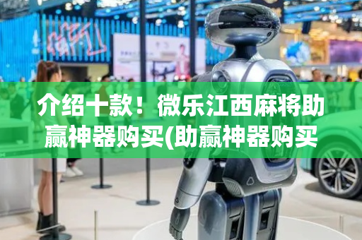 介绍十款！微乐江西麻将助赢神器购买(助赢神器购买)