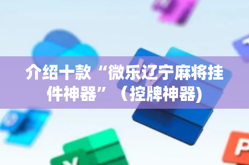 介绍十款“微乐辽宁麻将挂件神器”（控牌神器)