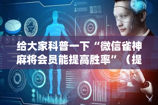给大家科普一下“微信雀神麻将会员能提高胜率”（提高胜率软件)