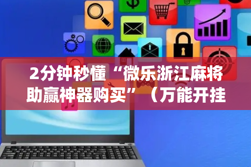 2分钟秒懂“微乐浙江麻将助赢神器购买”（万能开挂神器)