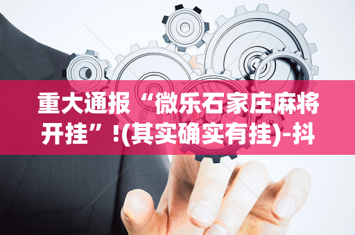 重大通报“微乐石家庄麻将开挂”!(其实确实有挂)-抖音