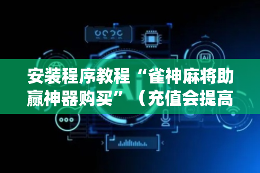 安装程序教程“雀神麻将助赢神器购买”（充值会提高胜率么)