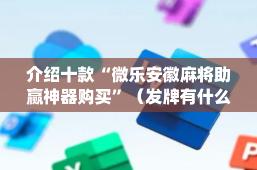 介绍十款“微乐安徽麻将助赢神器购买”（发牌有什么规律吗)