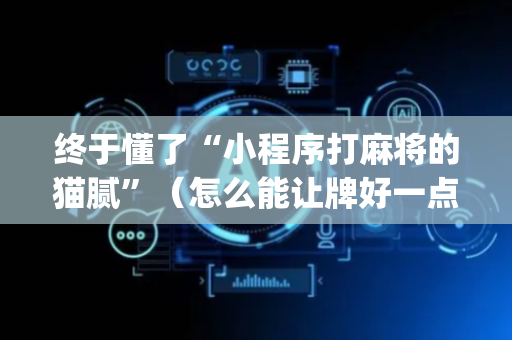 终于懂了“小程序打麻将的猫腻”（怎么能让牌好一点)