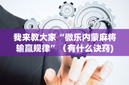 我来教大家“微乐内蒙麻将输赢规律”（有什么诀窍)