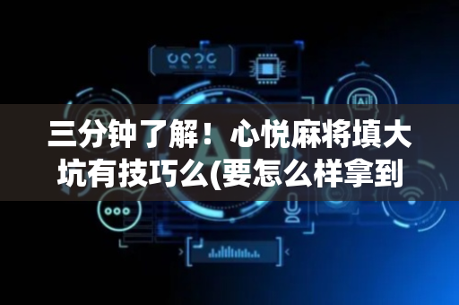 三分钟了解！心悦麻将填大坑有技巧么(要怎么样拿到好牌)