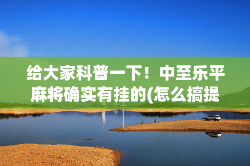 给大家科普一下！中至乐平麻将确实有挂的(怎么搞提高胜率)