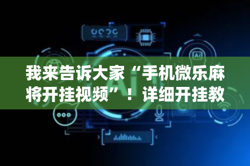 我来告诉大家“手机微乐麻将开挂视频”！详细开挂教程（确实真的有挂)-抖音