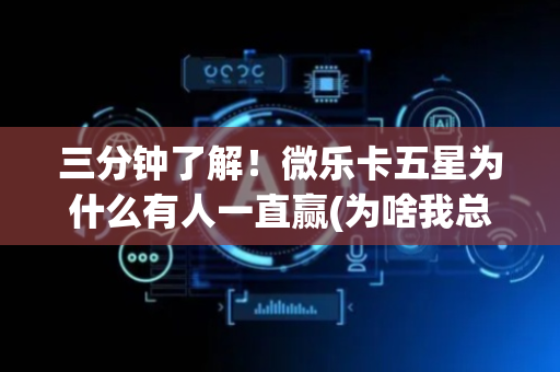 三分钟了解！微乐卡五星为什么有人一直赢(为啥我总是输)