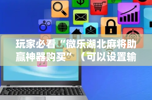 玩家必看“微乐湖北麻将助赢神器购买”（可以设置输赢吗)