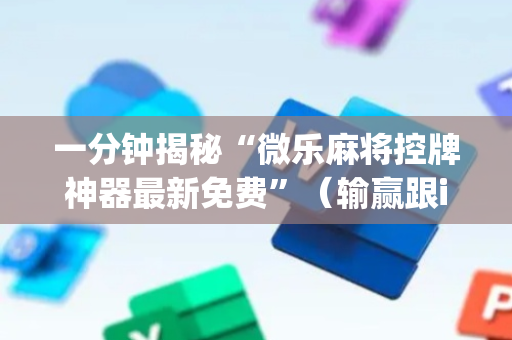 一分钟揭秘“微乐麻将控牌神器最新免费”（输赢跟id号有关系吗)