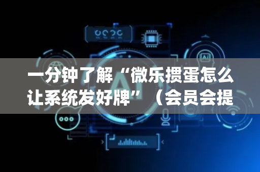 一分钟了解“微乐掼蛋怎么让系统发好牌”（会员会提高胜率吗)