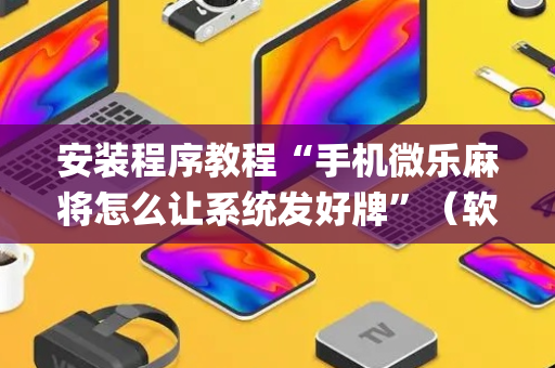 安装程序教程“手机微乐麻将怎么让系统发好牌”（软件出售)