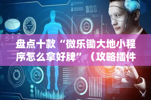 盘点十款“微乐锄大地小程序怎么拿好牌”（攻略插件)