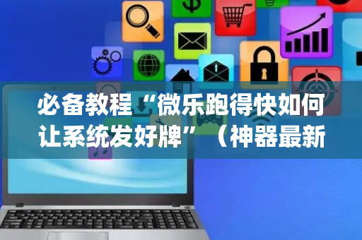 必备教程“微乐跑得快如何让系统发好牌”（神器最新免费)