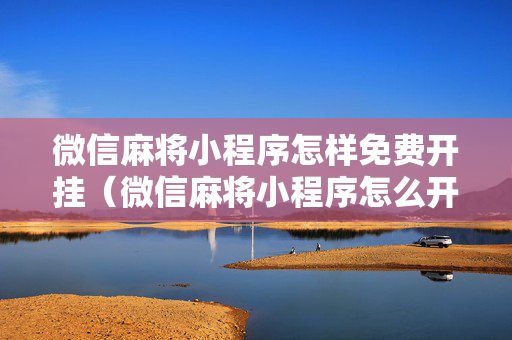 微信麻将小程序怎样免费开挂（微信麻将小程序怎么开挂）
