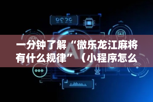 一分钟了解“微乐龙江麻将有什么规律”（小程序怎么才会赢)