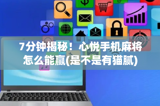 7分钟揭秘！心悦手机麻将怎么能赢(是不是有猫腻)