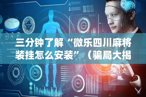 三分钟了解“微乐四川麻将装挂怎么安装”（骗局大揭秘)