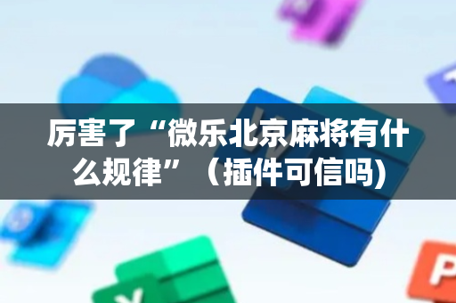 厉害了“微乐北京麻将有什么规律”（插件可信吗)