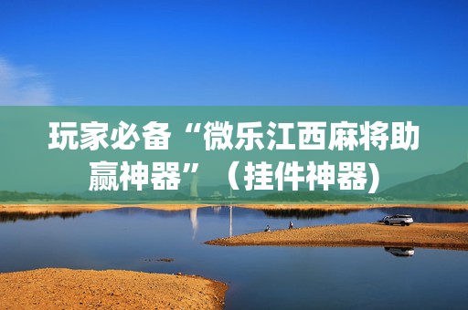 玩家必备“微乐江西麻将助赢神器”（挂件神器)