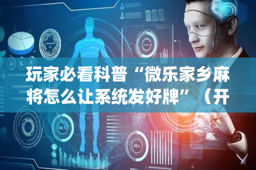 玩家必看科普“微乐家乡麻将怎么让系统发好牌”（开挂辅助脚本)