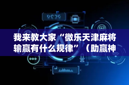 我来教大家“微乐天津麻将输赢有什么规律”（助赢神器购买)
