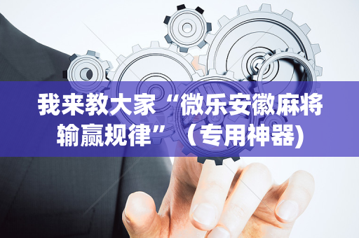 我来教大家“微乐安徽麻将输赢规律”（专用神器)