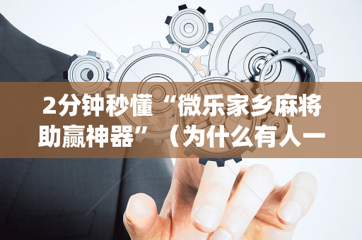 2分钟秒懂“微乐家乡麻将助赢神器”（为什么有人一直赢)
