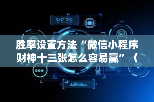 胜率设置方法“微信小程序财神十三张怎么容易赢”（万能开挂器)