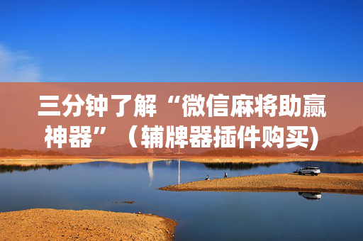 三分钟了解“微信麻将助赢神器”（辅牌器插件购买)