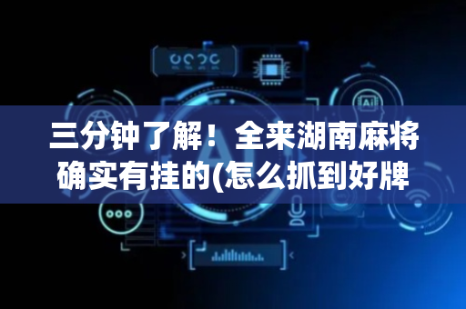 三分钟了解！全来湖南麻将确实有挂的(怎么抓到好牌)