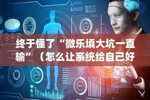 终于懂了“微乐填大坑一直输”（怎么让系统给自己好牌)