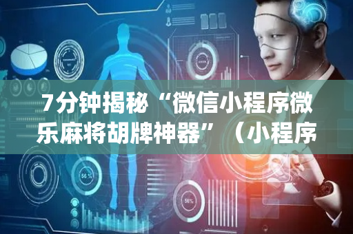 7分钟揭秘“微信小程序微乐麻将胡牌神器”（小程序控牌器)