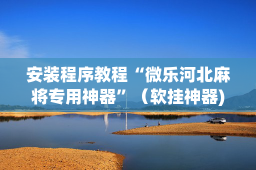 安装程序教程“微乐河北麻将专用神器”（软挂神器)