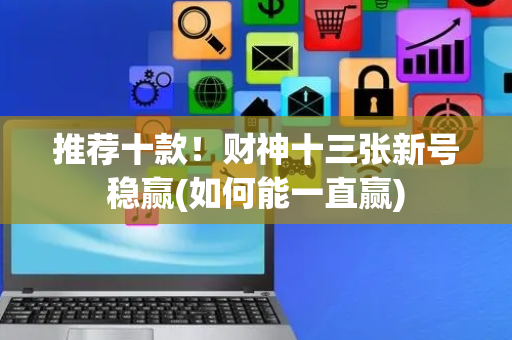 推荐十款！财神十三张新号稳赢(如何能一直赢)