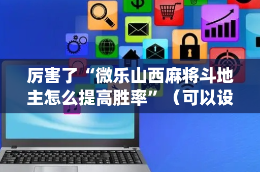 厉害了“微乐山西麻将斗地主怎么提高胜率”（可以设置输赢吗)