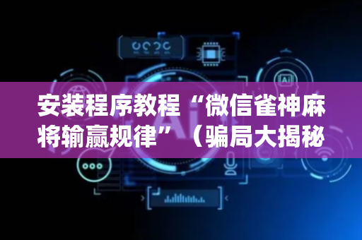 安装程序教程“微信雀神麻将输赢规律”（骗局大揭秘)