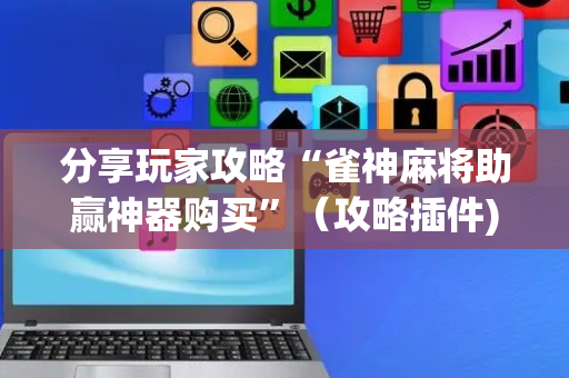 分享玩家攻略“雀神麻将助赢神器购买”（攻略插件)