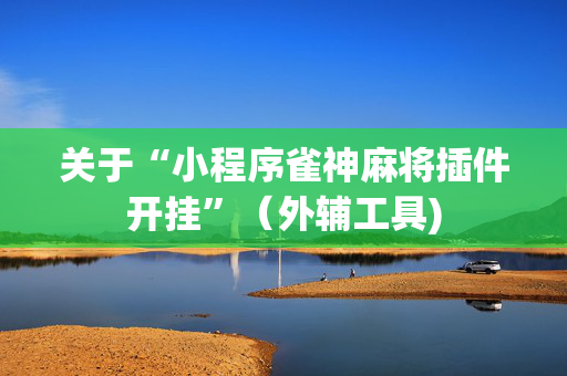 关于“小程序雀神麻将插件开挂”（外辅工具)
