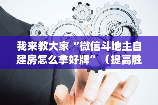 我来教大家“微信斗地主自建房怎么拿好牌”（提高胜率软件)