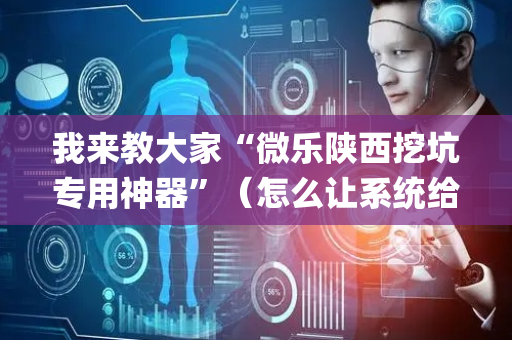 我来教大家“微乐陕西挖坑专用神器”（怎么让系统给你发好牌)