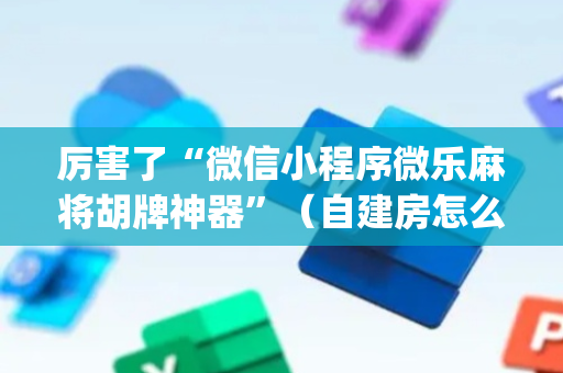 厉害了“微信小程序微乐麻将胡牌神器”（自建房怎么赢)