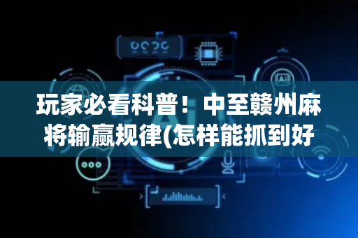 玩家必看科普！中至赣州麻将输赢规律(怎样能抓到好牌)