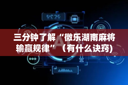 三分钟了解“微乐湖南麻将输赢规律”（有什么诀窍)