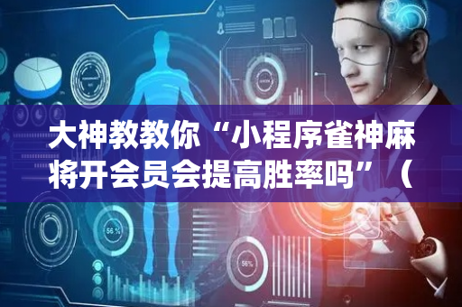 大神教教你“小程序雀神麻将开会员会提高胜率吗”（专用神器)