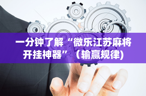 一分钟了解“微乐江苏麻将开挂神器”（输赢规律)